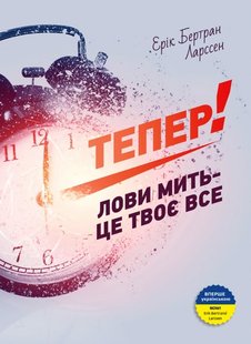 Тепер! Лови мить — це твоє все автор Ерік Ларссен 978-966-2236-03-3 фото