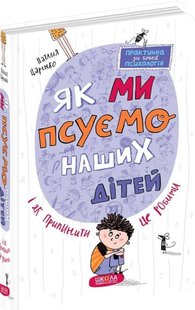 Як ми псуємо наших дітей і як припинити це робити Наталія Царенко 978-966-429-718-6 фото